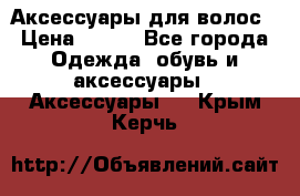 Аксессуары для волос › Цена ­ 800 - Все города Одежда, обувь и аксессуары » Аксессуары   . Крым,Керчь